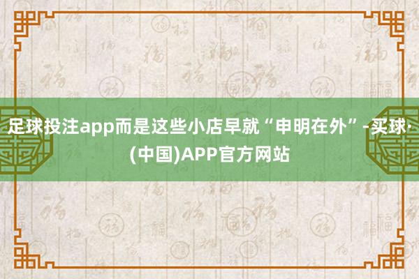 足球投注app而是这些小店早就“申明在外”-买球·(中国)APP官方网站