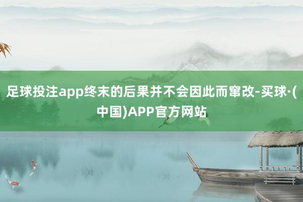 足球投注app终末的后果并不会因此而窜改-买球·(中国)APP官方网站