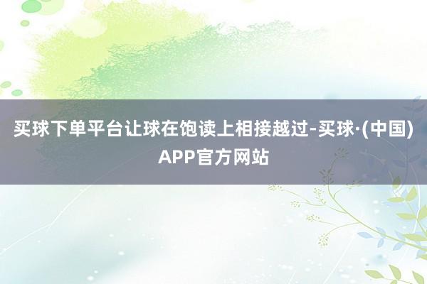 买球下单平台让球在饱读上相接越过-买球·(中国)APP官方网站