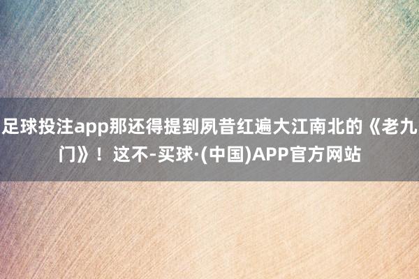 足球投注app那还得提到夙昔红遍大江南北的《老九门》！这不-买球·(中国)APP官方网站