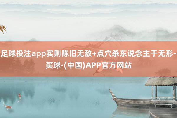 足球投注app实则陈旧无敌+点穴杀东说念主于无形-买球·(中国)APP官方网站