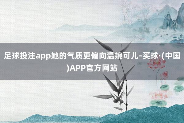 足球投注app她的气质更偏向温婉可儿-买球·(中国)APP官方网站
