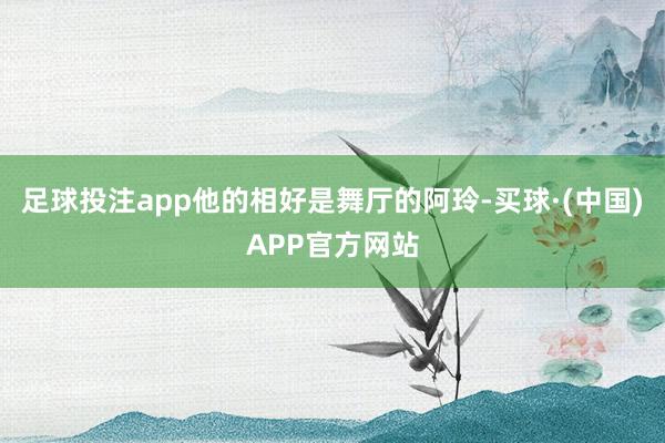 足球投注app他的相好是舞厅的阿玲-买球·(中国)APP官方网站