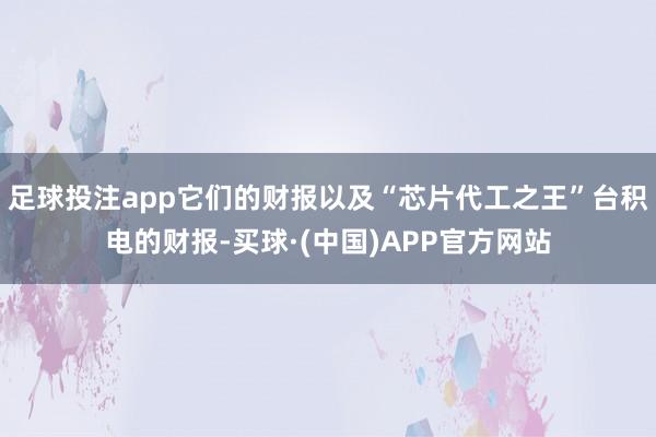 足球投注app它们的财报以及“芯片代工之王”台积电的财报-买球·(中国)APP官方网站