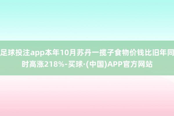 足球投注app本年10月苏丹一揽子食物价钱比旧年同时高涨218%-买球·(中国)APP官方网站