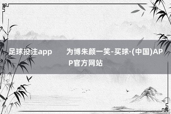 足球投注app       为博朱颜一笑-买球·(中国)APP官方网站