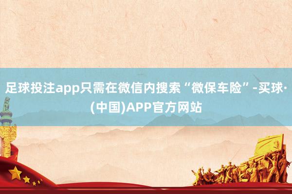 足球投注app只需在微信内搜索“微保车险”-买球·(中国)APP官方网站