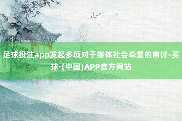 足球投注app发起多项对于媒体社会牵累的商讨-买球·(中国)APP官方网站