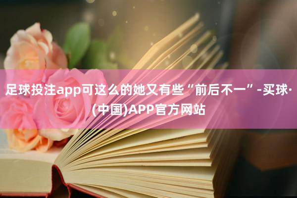 足球投注app可这么的她又有些“前后不一”-买球·(中国)APP官方网站