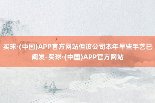 买球·(中国)APP官方网站但该公司本年早些手艺已阐发-买球·(中国)APP官方网站