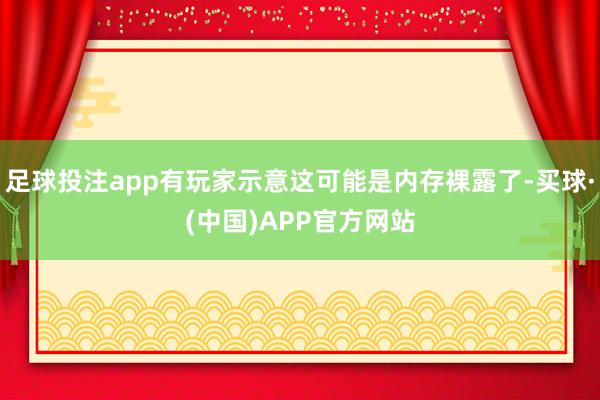 足球投注app有玩家示意这可能是内存裸露了-买球·(中国)APP官方网站