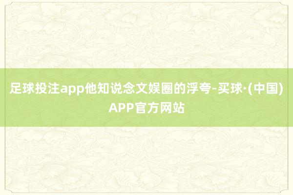 足球投注app他知说念文娱圈的浮夸-买球·(中国)APP官方网站