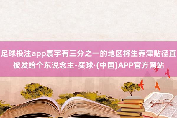 足球投注app寰宇有三分之一的地区将生养津贴径直披发给个东说念主-买球·(中国)APP官方网站