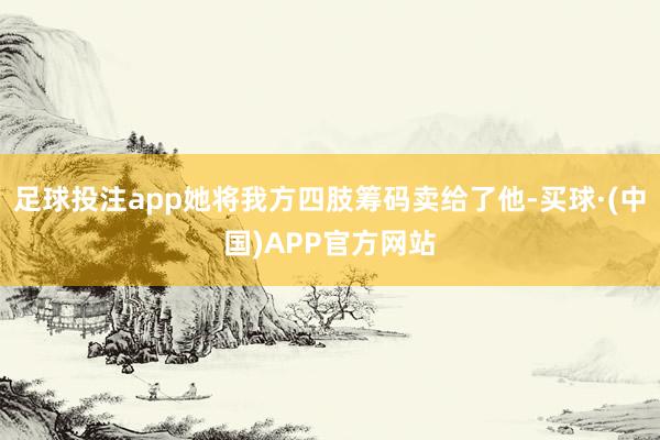 足球投注app她将我方四肢筹码卖给了他-买球·(中国)APP官方网站