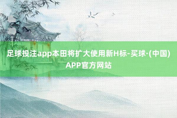 足球投注app本田将扩大使用新H标-买球·(中国)APP官方网站