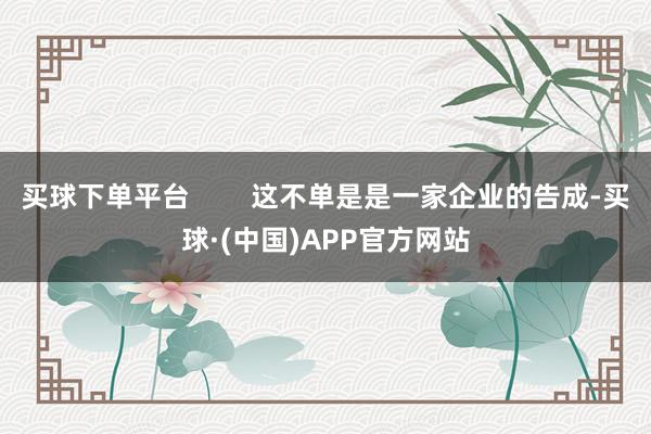 买球下单平台        这不单是是一家企业的告成-买球·(中国)APP官方网站