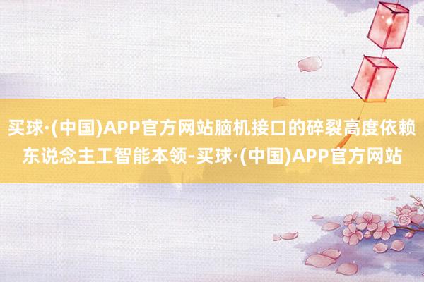买球·(中国)APP官方网站脑机接口的碎裂高度依赖东说念主工智能本领-买球·(中国)APP官方网站