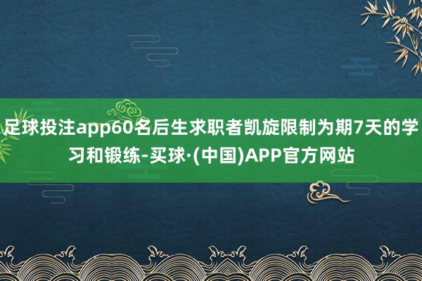足球投注app60名后生求职者凯旋限制为期7天的学习和锻练-买球·(中国)APP官方网站