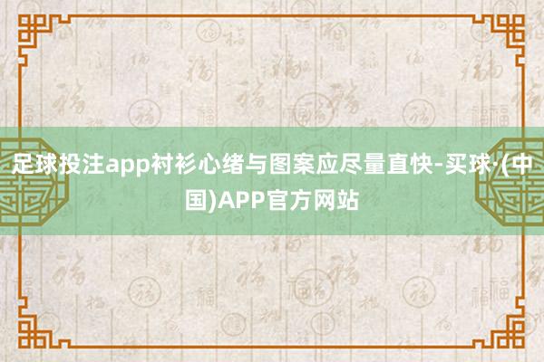 足球投注app衬衫心绪与图案应尽量直快-买球·(中国)APP官方网站