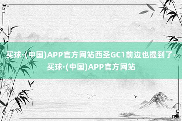 买球·(中国)APP官方网站西圣GC1前边也提到了-买球·(中国)APP官方网站