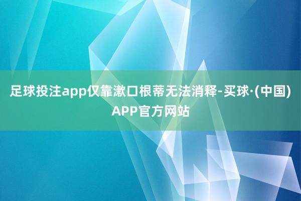 足球投注app仅靠漱口根蒂无法消释-买球·(中国)APP官方网站
