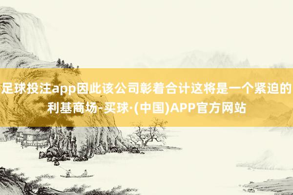 足球投注app因此该公司彰着合计这将是一个紧迫的利基商场-买球·(中国)APP官方网站