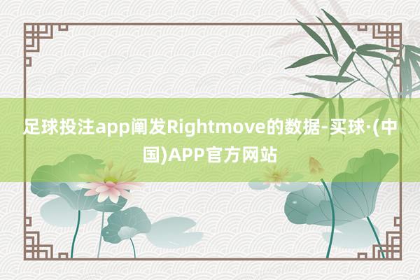 足球投注app 阐发Rightmove的数据-买球·(中国)APP官方网站