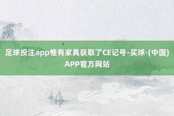 足球投注app惟有家具获取了CE记号-买球·(中国)APP官方网站