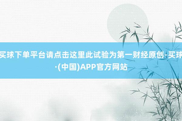 买球下单平台请点击这里此试验为第一财经原创-买球·(中国)APP官方网站