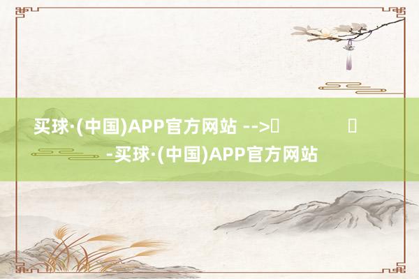 买球·(中国)APP官方网站 -->	            	     -买球·(中国)APP官方网站