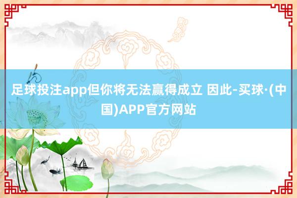 足球投注app但你将无法赢得成立 因此-买球·(中国)APP官方网站