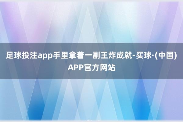 足球投注app手里拿着一副王炸成就-买球·(中国)APP官方网站