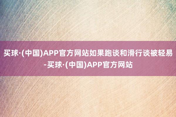 买球·(中国)APP官方网站如果跑谈和滑行谈被轻易-买球·(中国)APP官方网站