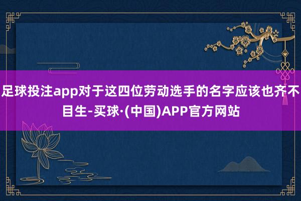 足球投注app对于这四位劳动选手的名字应该也齐不目生-买球·(中国)APP官方网站