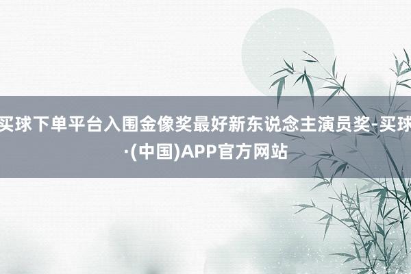 买球下单平台入围金像奖最好新东说念主演员奖-买球·(中国)APP官方网站