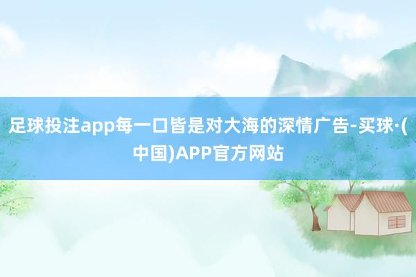 足球投注app每一口皆是对大海的深情广告-买球·(中国)APP官方网站