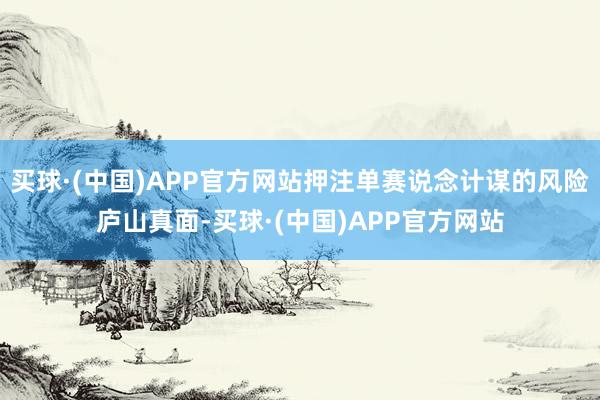 买球·(中国)APP官方网站押注单赛说念计谋的风险庐山真面-买球·(中国)APP官方网站