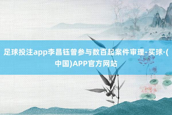 足球投注app李昌钰曾参与数百起案件审理-买球·(中国)APP官方网站