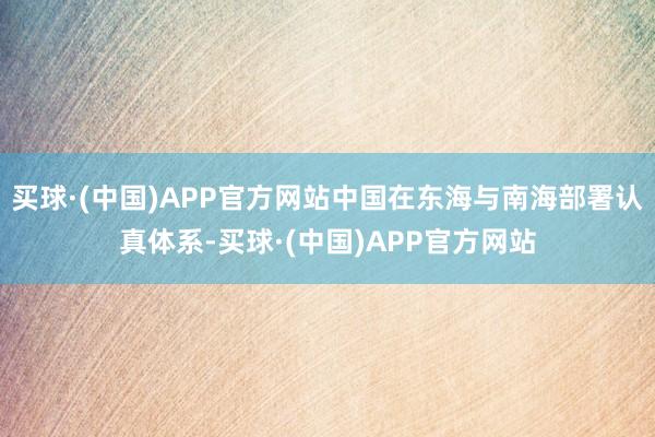 买球·(中国)APP官方网站中国在东海与南海部署认真体系-买球·(中国)APP官方网站