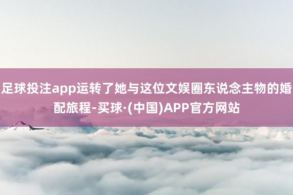 足球投注app运转了她与这位文娱圈东说念主物的婚配旅程-买球·(中国)APP官方网站