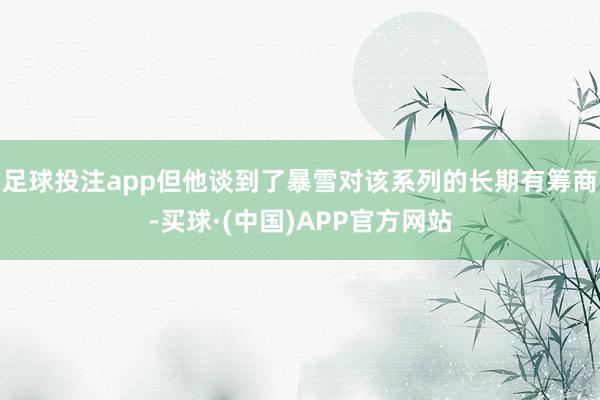 足球投注app但他谈到了暴雪对该系列的长期有筹商-买球·(中国)APP官方网站
