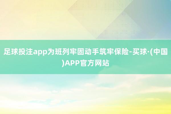 足球投注app为班列牢固动手筑牢保险-买球·(中国)APP官方网站