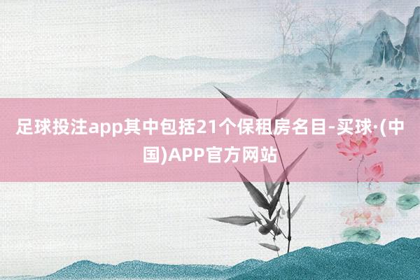 足球投注app其中包括21个保租房名目-买球·(中国)APP官方网站
