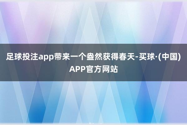 足球投注app带来一个盎然获得春天-买球·(中国)APP官方网站