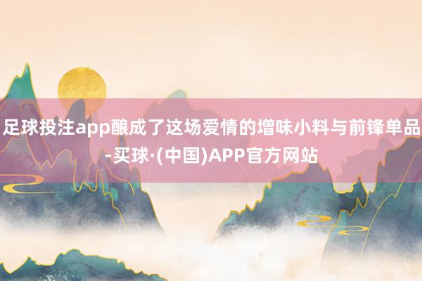 足球投注app酿成了这场爱情的增味小料与前锋单品-买球·(中国)APP官方网站