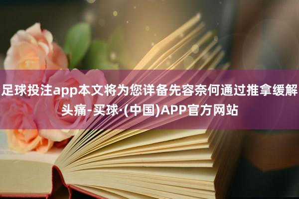 足球投注app本文将为您详备先容奈何通过推拿缓解头痛-买球·(中国)APP官方网站