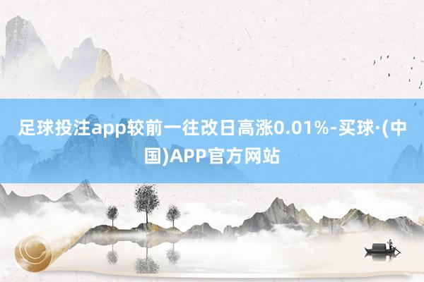 足球投注app较前一往改日高涨0.01%-买球·(中国)APP官方网站