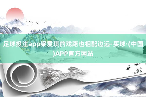 足球投注app梁爱琪的戏路也相配边远-买球·(中国)APP官方网站