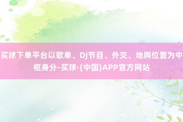 买球下单平台以歌单、DJ节目、外交、地舆位置为中枢身分-买球·(中国)APP官方网站