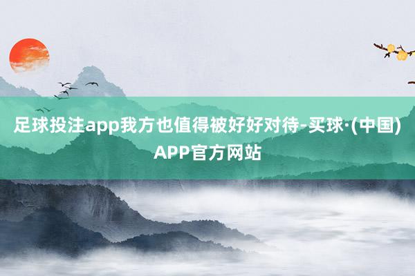 足球投注app我方也值得被好好对待-买球·(中国)APP官方网站